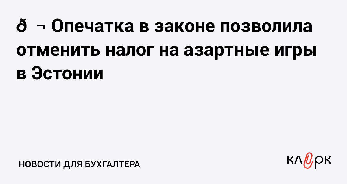 Опечатка в законе позволила отменить налог на азартные игры в Эстонии Клерк Ру Практическая помощь бухгалтеру RSS В парламенте Эстонии авторы законопроекта забыли указать в законе объект налогообложения онлайн казино поэтому эта сфера осталась без фискального регулирования