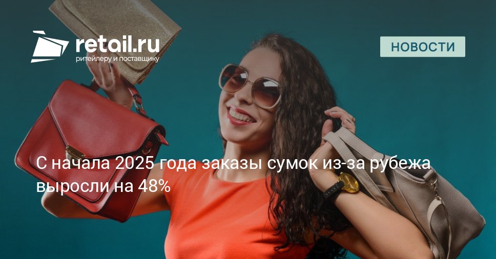 В январе сентябре 2025 года количество заказов из за рубежа сумок увеличилось на 48 год к году retailНовости