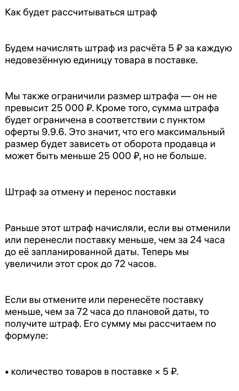 WB обновляет правила расчета штрафов по поставкам  Подробнее читайте в кабинете:    Если коротко, то вот:  1. Штраф за недовезенные товары  Не 25 000 руб, а до 25 000, по 5р за каждую недовезенную единицу  2. Отменять и переносить поставки теперь нужно не за 24 часа, а за 72 часа до запланированной даты  3. Недовоз поставок теперь рассчитывается не суммарно за неделю, а каждая поставка отдельно.   • Ранее штраф за недовоз был, если вы не довезли более 1000 единиц товара и это составило более 30% • Теперь просто если не довезли более 30% - каждая единица в расхождении   5р  на маленькие поставки менее 100 единиц не распространяется   4. Штрафы за уменьшение количества товара менее, чем за 72 часа, система будет считывать, как недовоз    по увеличению количества товара в поставке продолжаем соблюдать не более 10%  Ничего суперкритичного, но теперь помимо навыков выбора и продвижения ещё острее встаёт вопрос об умении управлять поставками.   А с этим туго даже у крупных ребят   Нужно учиться, мы этому на наставничестве много внимания тоже уделяем.