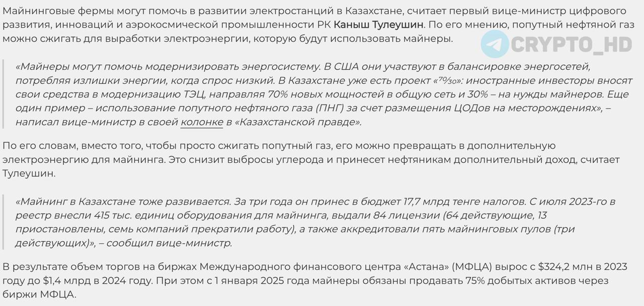 Казахстан собирается использовать майнеров для модернизации энергосистемы – kazpravda Тулеушин Каныш: вице-министр цифрового развития Казахстана Казахстан поддерживает развитие цифровых активов на уровне президента и правительства. Предлагаются послабления для майнеров, расширение зоны торговли активами за пределы МФЦА. Национальный банк предлагает легализовать криптообменники и цифровые активы. В 2023 году оборот цифровых активов в Казахстане составил $4,1b, из которых 91,5% – в «серой зоне». Майнинг в Казахстане за 3 года принес 17,7 млрд. тенге налогов. С 2025 года майнеры обязаны продавать 75% добытых активов через биржи МФЦА. МФЦА работает как «регуляторная песочница», но ограничен территориально. В 2024 году ликвидировали 36 нелегальных криптообменников с оборотом 60 млрд. тенге. Казахстану стоит разделить цифровые активы на больше категорий, как в Сингапуре. Необходимо распространить регулирование на всю страну, разрешить работу криптообменников и криптоматов. Требуется развивать образование в сфере цифровых активов и блокчейна. Казахстан может стать криптохабом Центральной Азии и привлечь миллиарды тенге в бюджет. Майнеры способны модернизировать энергосистему, как это делают в США балансировка энергосетей, потребляют излишки энергии, когда спрос низкий . При грамотной политике цифровые активы помогут стране заработать миллиарды и занять лидирующие позиции в новом финансовом мире. Экосистему цифровых активов формируют майнеры, биржи, трейдеры, криптоматы, обменники и банки. Блокчейн делает финансовые операции быстрее и дешевле, например, перевод из Алматы в Нью-Йорк занимает минуты и стоит 1-2$. Риски, связанные с криптовалютой: волатильность, мошенничество, отмывание денег, киберугрозы. При грамотном подходе цифровые активы могут принести экономике выгоду: быстрые переводы, инвестиции, новые рабочие места, налоги и модернизацию инфраструктуры. Другие страны добились успеха благодаря гибкому регулированию и налоговым льготам. Ранее: криптохаб Центральной Азии Crypto Headlines