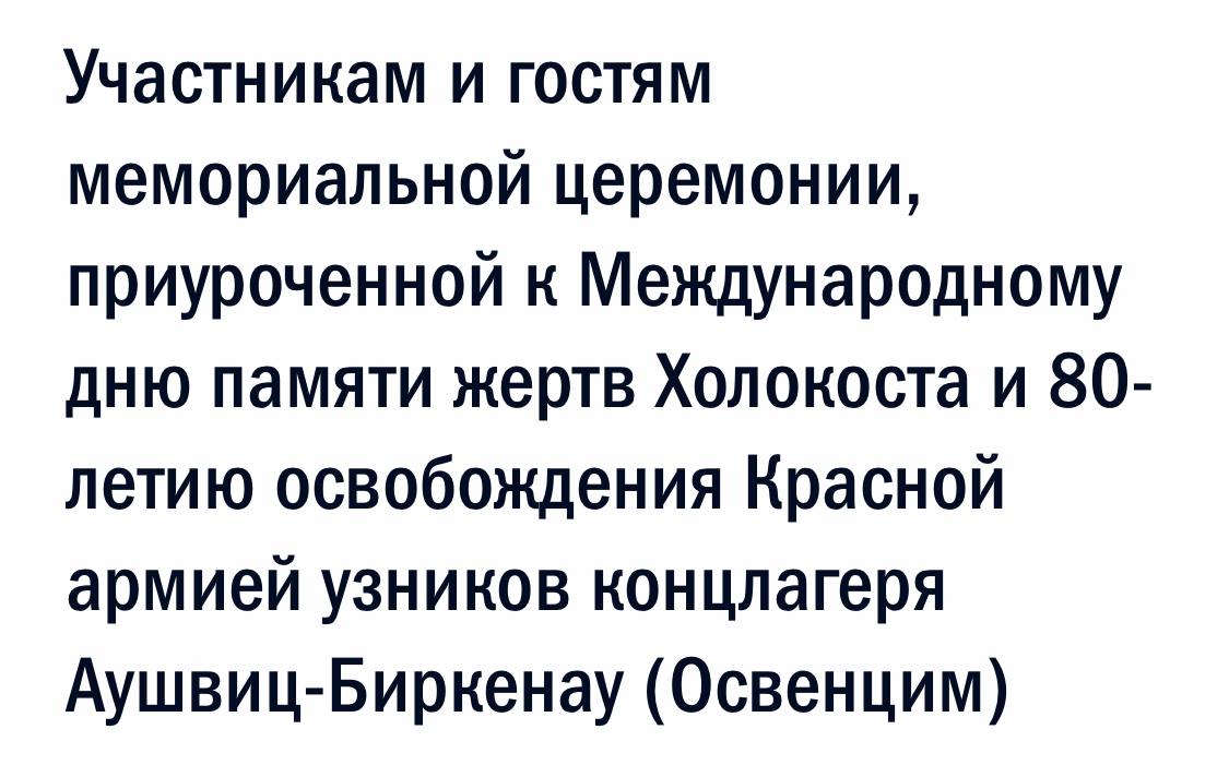 Путин направил телеграмму участникам и гостям мемориальной церемонии, приуроченной ко дню памяти жертв Холокоста   Международный день памяти жертв Холокоста – скорбная дата, имеющая огромное нравственное, гуманистическое значение. В январе 1945 года Красная армия освободила концлагерь Освенцим, открыв человечеству правду о преступлениях нацистов и их приспешников, уничтожавших миллионы евреев, русских, цыган, представителей других народов. И мы всегда будем помнить, что именно советский солдат сокрушил это страшное, тотальное зло, одержал Победу, величие которой навеки останется в мировой истории. Граждане России – прямые потомки и преемники поколения победителей. Мы продолжим принципиально и жёстко противостоять попыткам переписать правовой, моральный приговор, который был вынесен нацистским палачам и их пособникам. Сделаем всё, чтобы отстоять право людей на этническую, языковую, духовную самобытность, не допустить распространения антисемитизма, русофобии и других расистских идеологий.