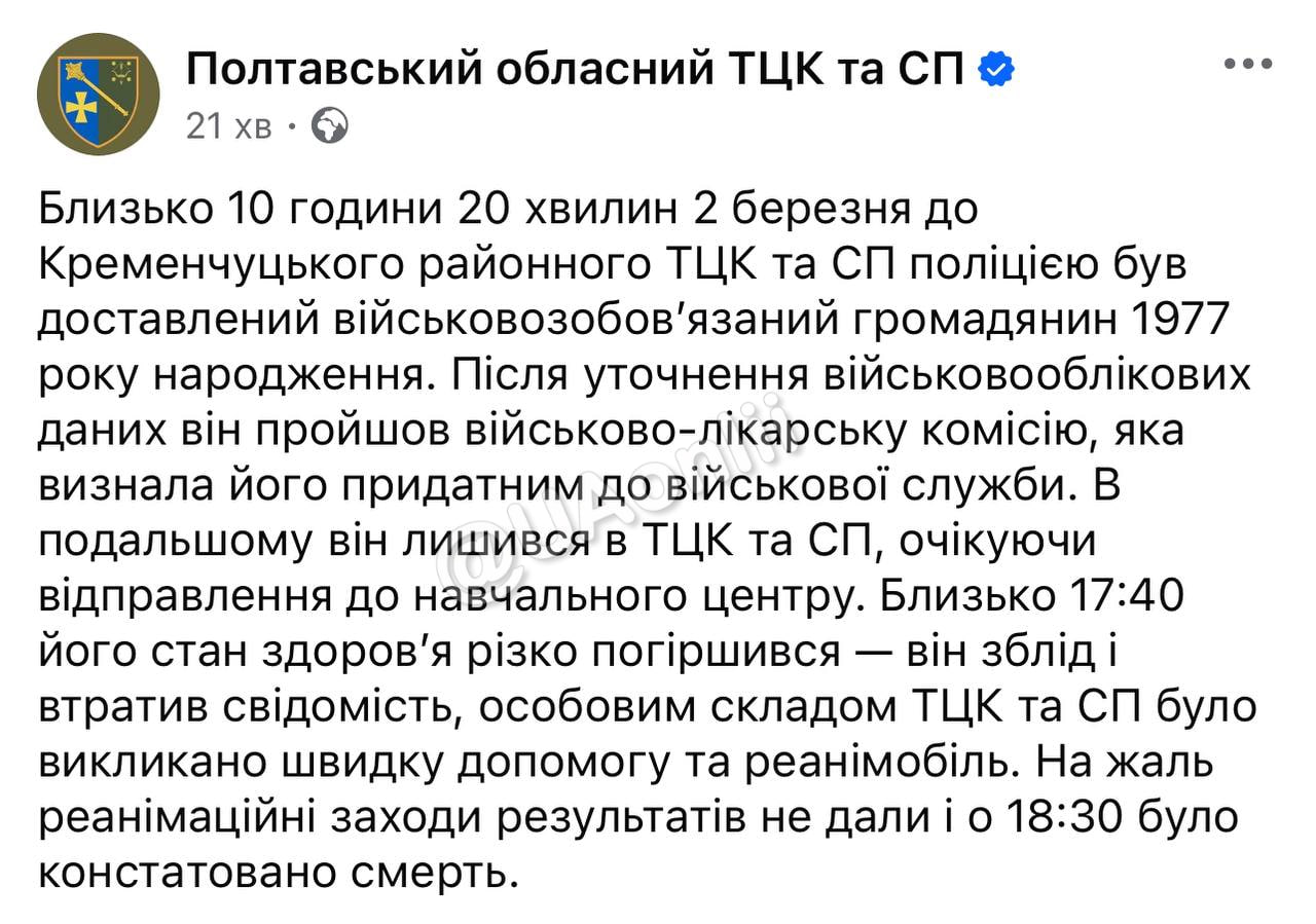 Умер мужчина после ВЛК в Кременчугском ТЦК, - областной ТЦК  Его сочли годным к службе, после чего он оставался в ТЦК, ожидая отправления. Впоследствии его состояние резко ухудшилось — он побледнел, потерял сознание, реанимация не помогла. Умер он от острой сердечной недостаточности.  По словам ТЦК, нарушений в работе ТЦК и СП не выявлено , меры физического воздействия не применялись.