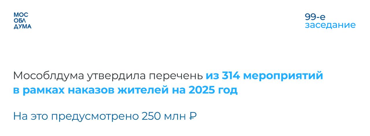 Мособлдума в ходе 99-го заседания приняла закон «О дополнительных мероприятиях по развитию жилищно-коммунального хозяйства и социально-культурной сферы на 2025 год и на плановый период 2026 и 2027 годов»  «Законом утверждается перечень мероприятий, которые основаны на поступивших депутатам наказах от жителей. Запросы мы получаем либо при личных встречах с жителями, либо в обращениях, поступивших в Думу. Это конкретная точечная работа. Например, где-то необходимо закупить оборудование и мебель для техникума, где-то приобрести для больницы автомобиль и медоборудование. Отдельное внимание уделено оказанию матпомощи семьям участников СВО», — пояснил председатель Мособлдумы Игорь Брынцалов.  Например, 1,8 млн. рублей планируется выделить на приобретение мебели и оборудования для Одинцовского лицея, 1,2 млн. рублей – на приобретение автомобиля для Балашихинской больницы. 3 млн. рублей планируется направить на приобретение медоборудования для Удельнинской поликлиники в Раменском.        Подписаться   Обсудить