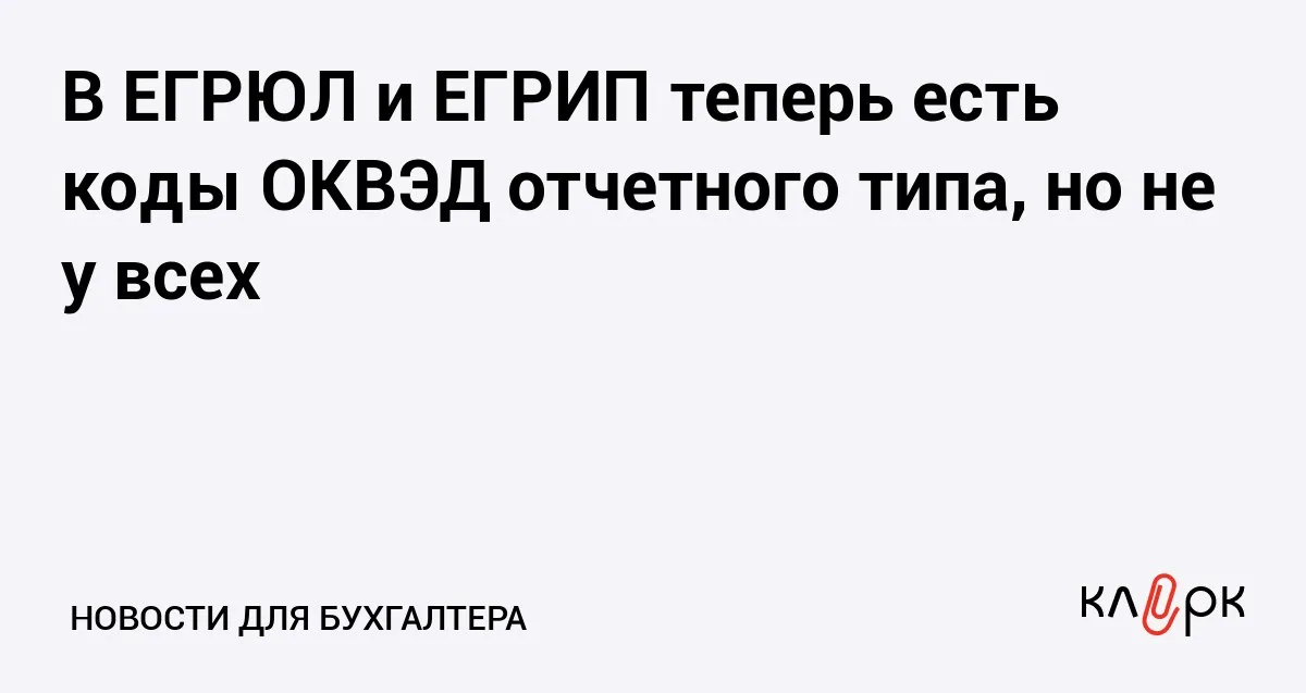 В ЕГРЮЛ и ЕГРИП теперь есть коды ОКВЭД отчетного типа но не у всех Клерк Ру Практическая помощь бухгалтеру RSS Переход на новый порядок отражения кодов ОКВЭД в реестрах пройдет с 2026 по 2028 год поэтому если кода от Росстата нет это не ошибка