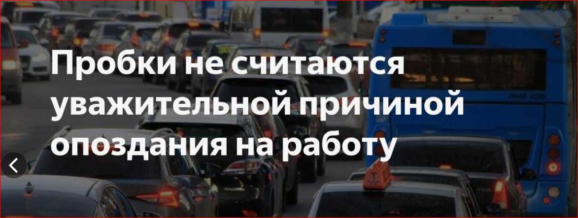 Обычные дорожные пробки чаще всего не принимаются как веская причина для опоздания на работу Об этом рассказала эксперт в области трудового права Сам факт нахождения в заторе на дороге не считается достаточным основанием Работник должен самостоятельно планировать свой маршрут и время выезда из дома таким образом чтобы успеть к началу рабочего дня К уважительным причинам могут отнести серьезные погодные условия которые сделали движение невозможным полное перекрытие дороги из за аварии или чрезвычайной ситуации а также масштабный сбой в работе общественного транспорта когда нет другого способа добраться до работы Окончательное решение о том считать ли причину уважительной остается за руководством компании организации так как четкого списка таких причин в законе нет Подпишись на канал ЦБДД МО
