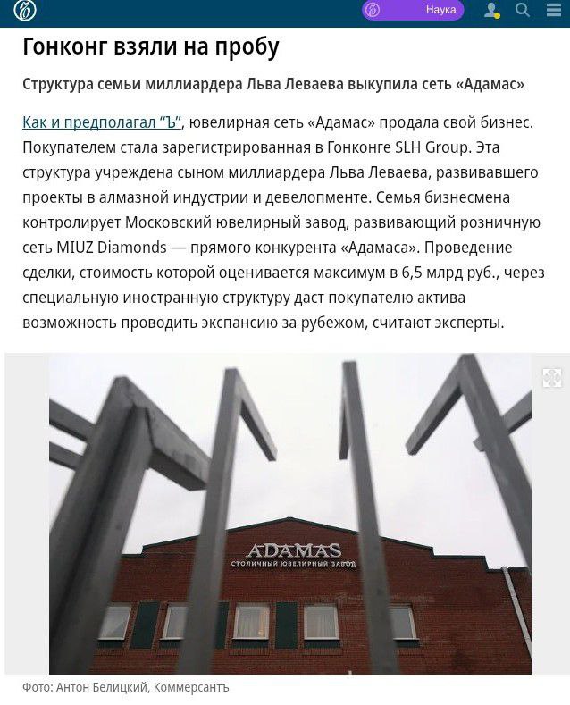 Официальное сообщение сети Адамас компания закрыла сделку по продаже своего бизнеса Покупатель SLH Group со штаб квартирой в Гонконге Эта структура учреждена сыном миллиардера Льва Леваева В периметр сделки вошли все дочерние структуры и товарные знаки холдинга включая розничные магазины и ООО Белгородский ювелирный завод Арт Карат После сделки все активы ювелирного бренда продолжат работать в прежнем режиме Основной акционер Адамаса Михаил Несветайло после ухода из сети сосредоточится на других проектах Для справки SLH Group создана в сентябре 2025 года Ее учредитель Шай Шмая Леваев До 2022 года он был членом совета директоров АО МЮЗ на балансе которого находится Московский ювелирный завод Шай Шмая Леваев сын миллиардера Льва Леваева занимавшегося алмазным бизнесом ранее он управлял добычей алмазов в Анголе владел в России заводом Уралалмаз и девелопментом в частности создавал AFI Development владеющий торгцентром AFI Mall в Москва Сити Сеть Адамас создана в 1993 году Андреем Сидоренко и Владимиром Веремеевым Сейчас под этой вывеской работают более 200 магазинов в 80 городах России Выручка операционного юрлица ритейлера АО 1 я ювелирная сеть в 2024 году составила 10 4 млрд руб чистая прибыль 52 3 млн руб данные СПАРК Московский ювелирный завод преобразованный в АО МЮЗ в 1993 году сейчас развивает сеть ювелирных магазинов MIUZ Diamonds По данным СПАРК в 2024 году выручка АО составила 23 5 млрд руб чистая прибыль 2 5 млрд руб Долей в 98 98 в компании владеет ООО Группа компаний РУИЗ подконтрольная семье Льва Леваева Свободная касса