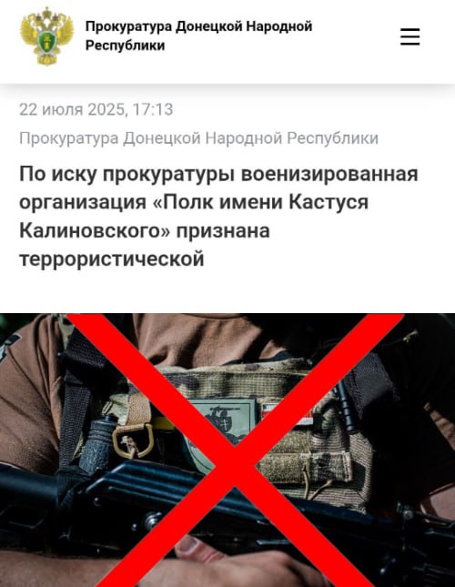 Суд в ДНР признал террористическим "Полк имени Кастуся Калиновского". В Донецке суд признал террористической украинскую военизированную организацию «Полк имени Кастуся Калиновского» и все его структурные подразделения. В сентябре прошлого года "Полк Калиновского" был признан террористическим в Белоруссии. Полк сформирован на Окраине из белорусских нацистов, сообщила прокуратура республики., а также лицами, которые в 2020–2021 годах активно участвовали в массовых беспорядках в Республике Беларусь. С начала СВО полк воюет на стороне Окраины. Одна из основных его декларируемых задач – вербовка граждан Республики Беларусь и этнических белорусов, проживающих за рубежом, негативно относящихся к руководству Республики Беларусь и Российской Федерации, для участия в боевых действиях против Вооруженных Сил Российской Федерации. Участниками полка пропагандируются идеи революции и распространяются призывы к гражданам вступать в его ряды для противодействия «российской угрозе», а также насильственного свержения законной власти. Размещаются публикации, оправдывающие террористическую деятельность. В интересах полка совершаются преступления против мира и человечества. Теперь деятельность движения официально запрещена на территории России. БРАТ за БРАТА
