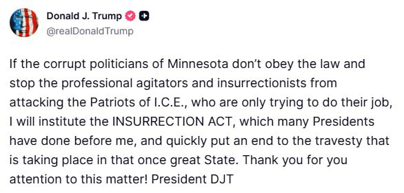 Президент США Дональд Трамп пригрозил направить в штат Миннесота армию для подавления протестов вызванных убийством местной жительницы сотрудниками миграционной службы ICE Для этого президент США намерен воспользоваться законом от 1807 года который в последний раз применялся в 1992 году Если коррумпированные политики Миннесоты не будут соблюдать закон и не остановят профессиональных агитаторов и подстрекателей которые нападают на сотрудников ICE пытающихся просто выполнять свою работу я введу в действие закон о мятеже Подписывайтесь на Ъ в Telegram в MAX Оставляйте бусты