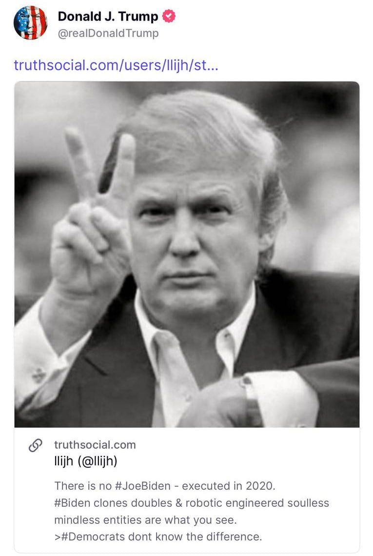 «Джо Байдена не существует». Трамп репостнул конспирологическую теорию о казни и замене Байдена «бездушными роботами» Президент США Дональд Трамп перепостил в Truth Social публикацию, в которой говорится, что его предшественник на посту главы Белого дома Джо Байден был казнен и заменен «бездушными роботами» еще до инаугурации в 2020 году. «Байден казнен в 2020 году. Клоны-двойники и роботизированные бездушные существа, лишенные разума, — это то, что вы видите. Демократы не видят разницы», — говорится в посте. Публикацию изначально выложил пользователь под ником lliijh с архивной фотографией Трампа в профиле. Как отмечает Daily Beast, после репоста Трампа другие пользователи Truth Social начали делиться теорией о Байдене, добавляя к ней новые элементы. В том числе — о том, что демократа якобы расстреляли по решению военного трибунала