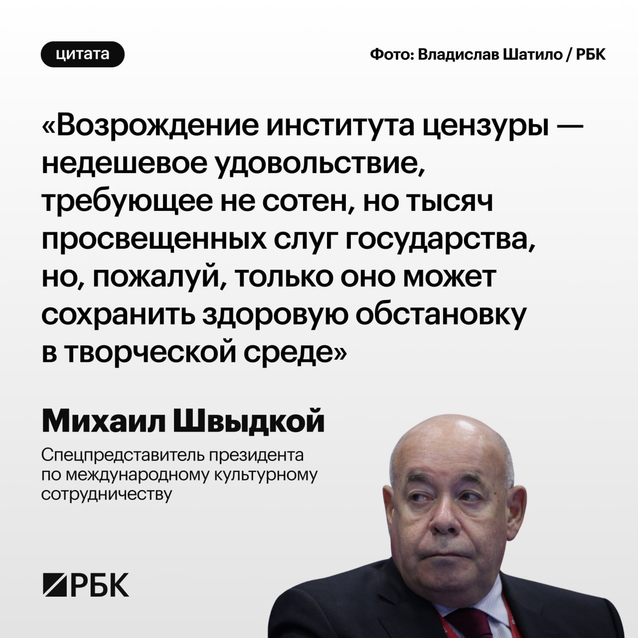 Бывший министр культуры России и спецпредставитель президента по международному культурному сотрудничеству Михаил Швыдкой считает, что цензурой следует заниматься профессионалам, а не бюрократам из различных ведомств, которые «сами не представляют до конца, чего же им надо бояться, чтобы не потерять место». Об этом он написал в колонке для «Российской газеты».  Швыдкой отметил, что, по его мнению, «в существовании цензурного ведомства была своя логика», а предварительная цензура «защищала от карательной».   «Кроме института цензуры во всех культурных институциях был очень сильный редакторский состав <...> Было пространство идеологической дискуссии, которая вовсе не бесполезна и для культуры, и для общества в целом».    Следить за новостями РБК в Telegram