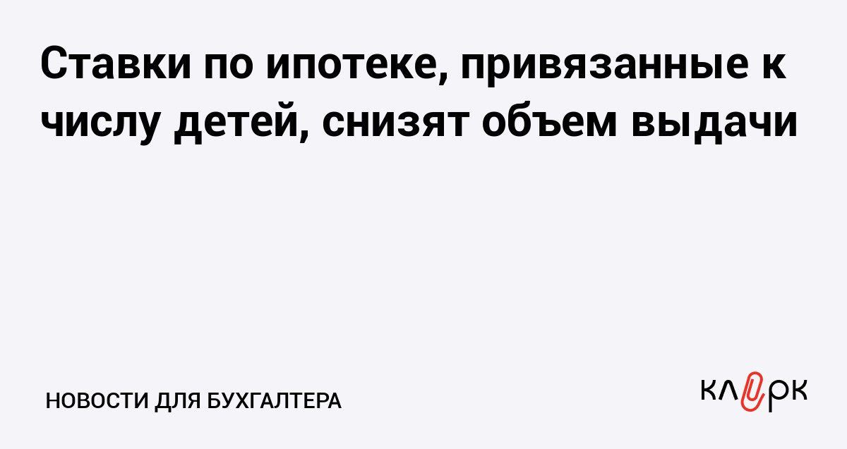Ставки по ипотеке привязанные к числу детей снизят объем выдачи Клерк Ру Практическая помощь бухгалтеру RSS В Сбере считают семейная ипотека может сократиться на 10 если ставка будет 12