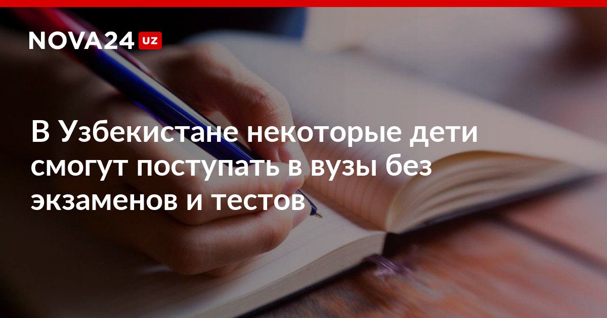 В Узбекистане некоторые дети смогут поступать в вузы без экзаменов и тестов Юным гражданам оказавшимся в трудной жизненной ситуации будет оказываться отдельная государственная поддержка nova24 uz 316859 NOVA24 LIVE