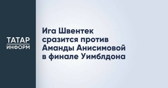 Ига Швентек сразится против Аманды Анисимовой в финале Уимблдона