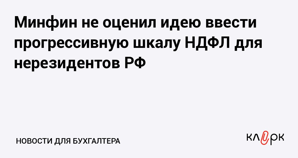 Минфин не оценил идею ввести прогрессивную шкалу НДФЛ для нерезидентов РФ Клерк Ру Практическая помощь бухгалтеру RSS Чтобы высококвалифицированные специалисты не отказывались от удаленной работы в российских компаниях Минфин не рекомендует повышать ставки НДФЛ для нерезидентов до 39