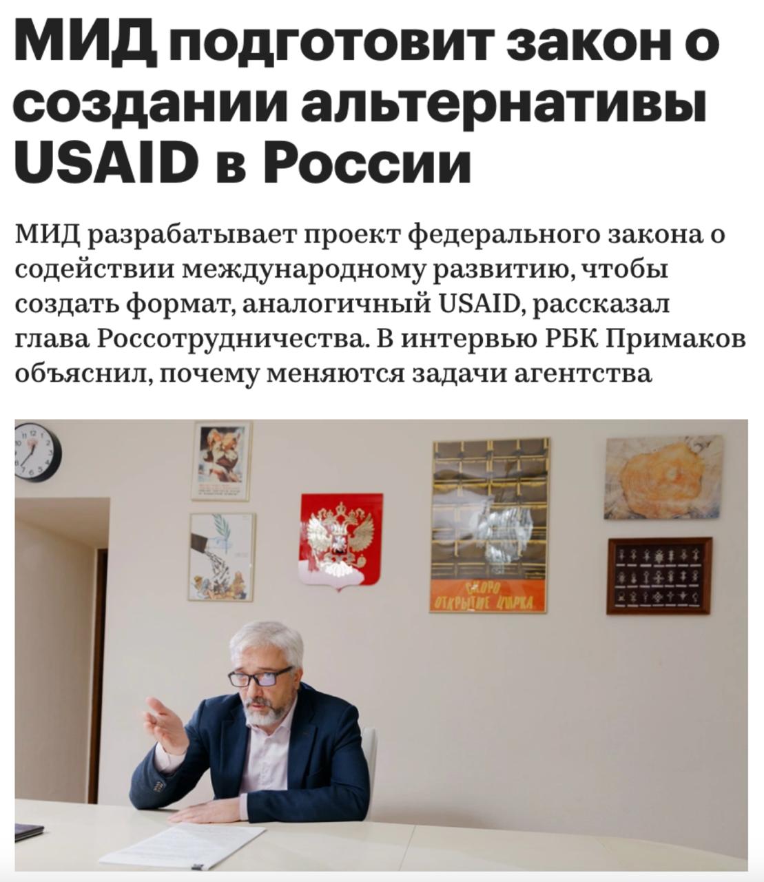МИД России разрабатывает проект федерального закона о содействии международному развитию, чтобы создать формат, аналогичный USAID, рассказал глава Россотрудничества Евгений Примаков в интервью РБК: «Я не говорю, что мы будем тягаться с USAID, — нам бы потягаться, например, с Финляндией, у которой есть своё агентство по развитию. Проблема в том, что для того, чтобы Россия сделала за рубежом хоть какую-то полезную вещь, которая как-то скажется на её влиянии, надо выпускать отдельное постановление правительства. Если мы, например, лавочку хотим поставить в каком-нибудь парке, под это нужно постановление. Закон же о содействии международному развитию должен сделать эту работу более оперативной и прозрачной».