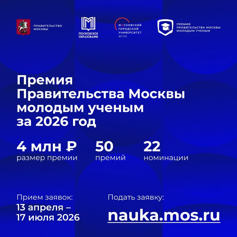 Правительство Москвы объявляет о начале приема заявок на соискание Премии для молодых ученых за 2026 год Заявки принимаются с 13 апреля по 17 июля 2026 года Премии присуждаются в 22 номинациях   в области научных исследований это Математика механика и информатика Физика и астрономия Химия и науки о материалах Биология Медицинские науки Науки о Земле Общественные науки Гуманитарные науки Информационно коммуникационные технологии Технические и инженерные науки и Наука мегаполису   в области разработок Авиационная и космическая техника Городская инфраструктура Биотехнологии Фармацевтика медицинское оборудование и материалы Новые материалы и нанотехнологии Передовые промышленные технологии Передача хранение обработка защита информации Приборостроение Технологии экологического развития Электроника и средства связи и Энергоэффективность и энергосбережение Участниками могут выступать исследователи и разработчики в возрасте до 35 лет включительно доктора наук до 40 лет включительно являющиеся гражданами Российской Федерации и осуществляющие свою деятельность в организациях расположенных на территории города Москвы Заявку можно подать индивидуально или в составе группы до 3 человек В случае присуждения премии научному коллективу премия делится поровну между участниками этого коллектива Итоги конкурса подведут в январе 2027 года Победителям присуждаются премии в размере 4 млн рублей каждая а также вручаются дипломы лауреатов Организаторы Премии Правительства Москвы молодым ученым Правительство Москвы Департамент образования и науки города Москвы Московский городской педагогический университет Подробнее на официальном сайте Премии http nauka mos ru новости партнеров