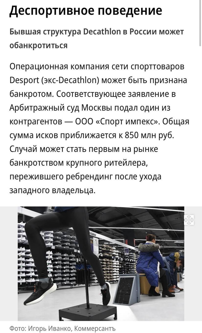 Сеть спортивных магазинов Desport может быть признана банкротом сообщает Коммерсантъ Соответствующее заявление в Арбитражный суд Москвы подал один из контрагентов общая сумма исков приближается к 850 миллионам рублей Уход с рынка может стать первым банкротством компании перешедшей российским бенефициарам после ухода с рынка головной западной компании Но потеря вряд ли станет существенной считают эксперты