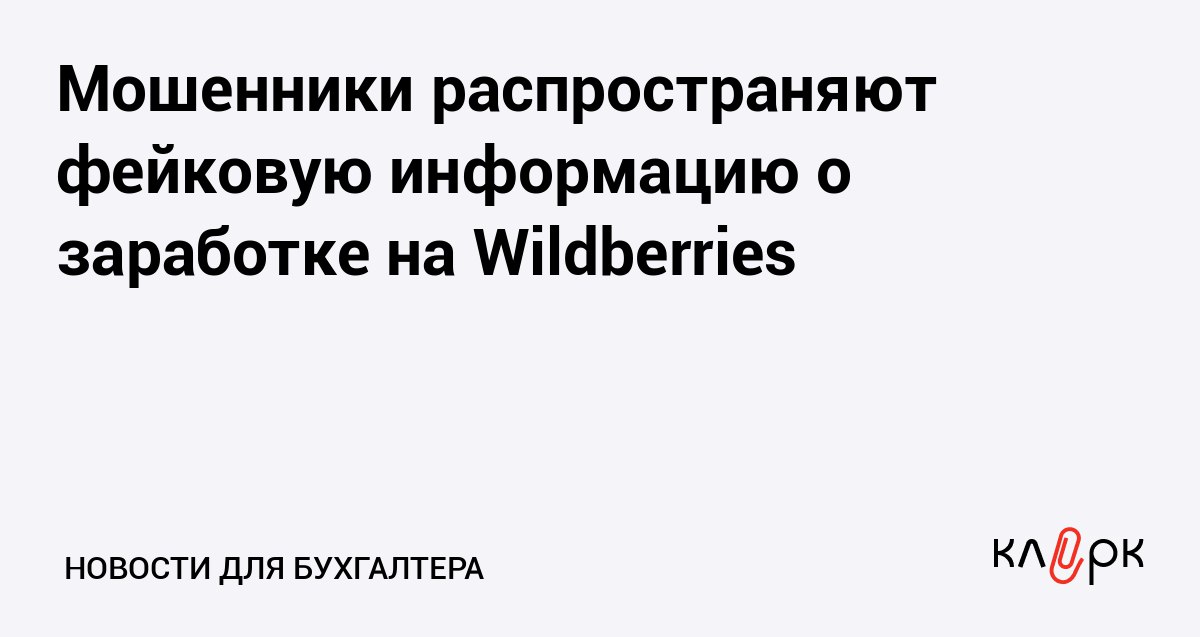 Мошенники распространяют фейковую информацию о заработке на Wildberries Клерк Ру Практическая помощь бухгалтеру RSS В социальных сетях стали появляться сообщения о задержании клиентов маркетплейса Wildberries которые выводят крупные суммы денег Они говорят что столько им удалось заработать на специальной акции от компании Однако это обман