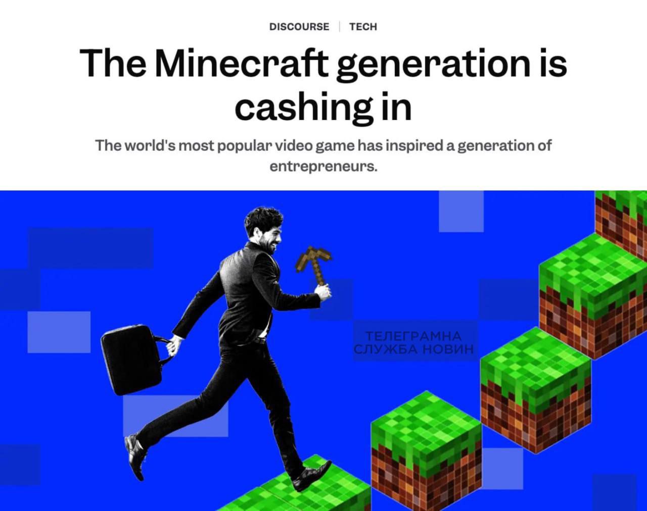 Игра Minecraft воспитала поколение успешных предпринимателей и программистов, — Business Insider  Она помогла многим детям научиться стратегическому мышлению и планированию. Многие топовые программисты выросли на Minecraft, не получая дипломов.  Для примера, Колин Макдональд, который играет с 13 лет, а в свои 25 руководит многомиллионной компанией с 50 сотрудниками.