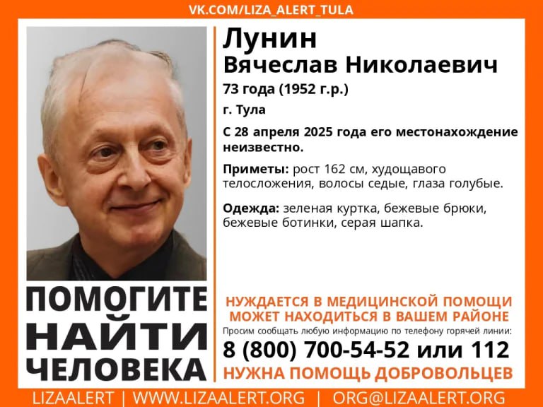 В Туле пропал 73-летний мужчина, нуждающийся в медицинской помощи Волонтеры поискового отряда «ЛизаАлерт» второй день разыскивают Вячеслава Николаевича Лунина. Пенсионер пропал в Туле 28 апреля, и о его местонахождении ничего не известно. Приметы: рост 162 сантиметра, худощавого телосложения, седые волосы, голубые глаза. Был одет в зеленую куртку, бежевые брюки, бежевые ботинки и серую шапку. Если вам что-либо известно о местонахождении мужчины, можно сообщить по телефонам 8 800 700-54-52 горячая линия «ЛизаАлерт» или 02, 102 полиция .