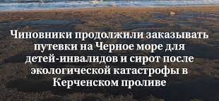 "Чиновники продолжили заказывать путевки на Черное море для детей-инвалидов и сирот после экологической катастрофы в Керченском проливе"  "было заключено как минимум 15 контрактов на организацию отдыха детей в летний период на общую сумму свыше 300 млн рублей."  "В 7 закупках из 15 фигурирует непосредственно отдых в Анапе, чье побережье стало главной жертвой утечки мазута, еще в двух закупках речь идет об отдыхе в крымских санаториях"  КТО ПРЕДАЛ НАРОД РОССИИ???