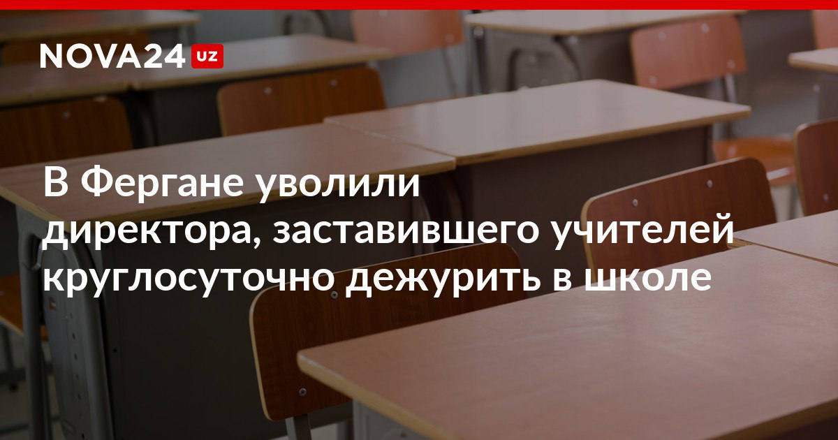 В Фергане уволили директора заставившего учителей круглосуточно дежурить в школе Руководители системы были предупреждены о недопущении подобных случаев в будущем nova24 uz 317913 NOVA24 LIVE