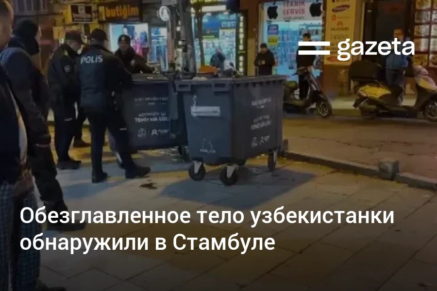 В Стамбуле обнаружили обезглавленное тело гражданки Узбекистана Её личность установлена Правоохранительные органы Турции задержали двух человек пытавшихся улететь в Грузию   www gazeta uz ru 2026 01 25 istanbul Telegram Instagram YouTube