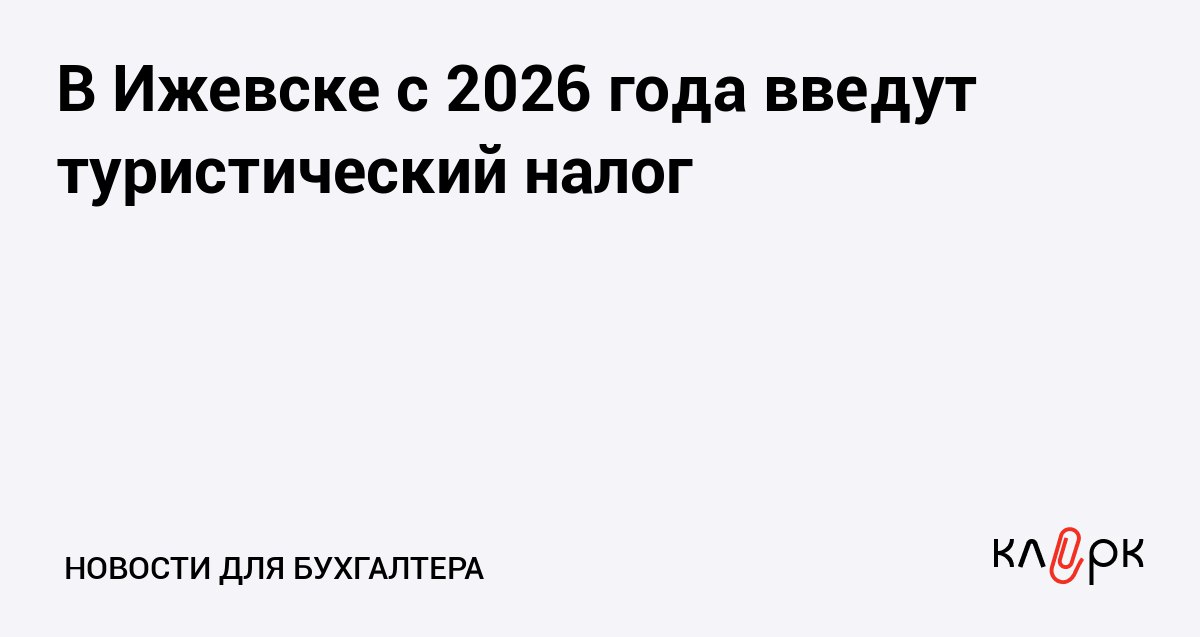 В Ижевске с 2026 года введут туристический налог Клерк Ру Практическая помощь бухгалтеру RSS Сначала предприниматели будут платить налог в размере 2 от налоговой базы а с 2029 года 5