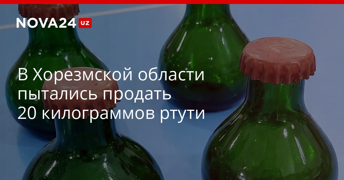В Хорезмской области пытались продать 20 килограммов ртути Условному покупателю металл хотели реализовать за пять тысяч долларов nova24 uz 321575 YouTube Instagram Telegram
