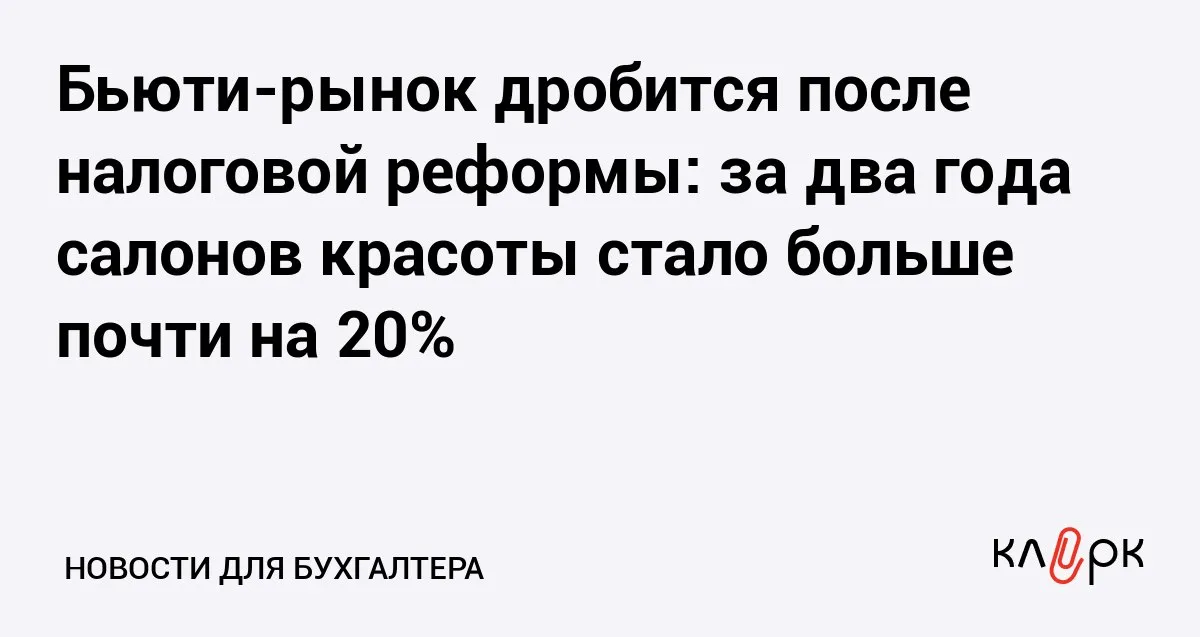 Бьюти рынок дробится после налоговой реформы за два года салонов красоты стало больше почти на 20 Клерк Ру Практическая помощь бухгалтеру RSS Количество салонов красоты и парикмахерских за два года увеличилось почти на 20 Рост объясняется не только спросом но и дроблением бизнеса