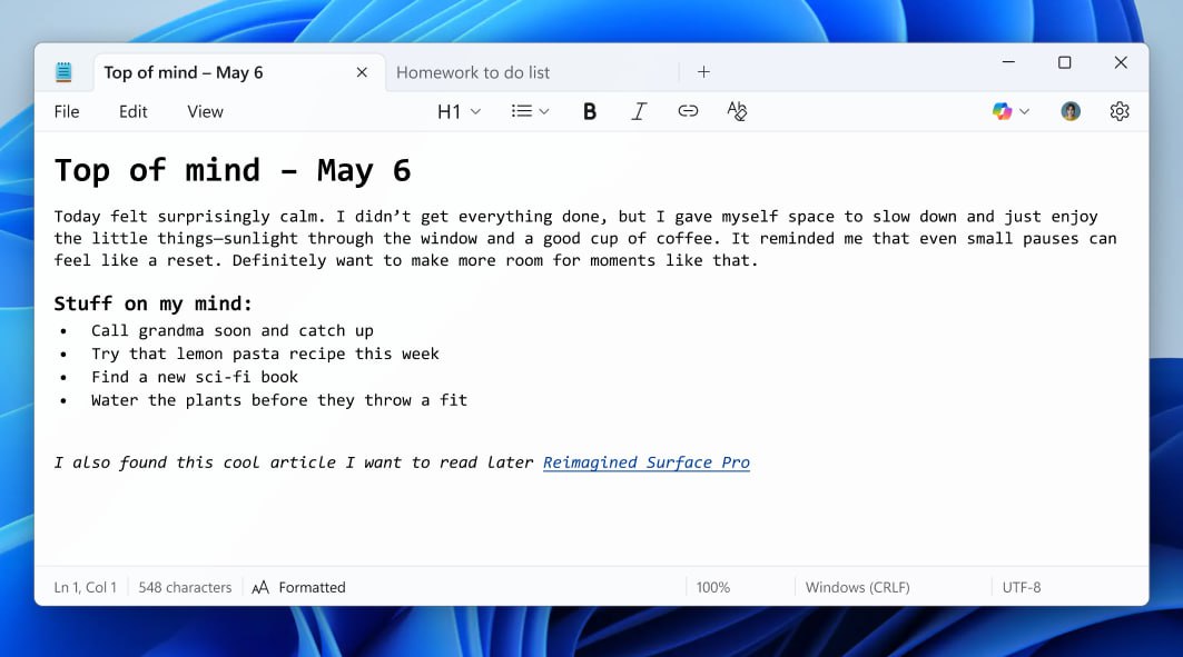 Microsoft вновь вспомнили про Notepad и решили провести апгрейд века. Теперь можно делать текст жирным и курсивом, вставлять гиперссылки, заголовки, списки — и даже писать в формате Markdown. Из уважения к олдфагам, новые фичи и всю разметку можно отключить одним кликом, если вдруг захотелось снова ощутить себя в 90-х. Если так пойдет дальше, скоро увидим поддержку макросов на Visual Basic
