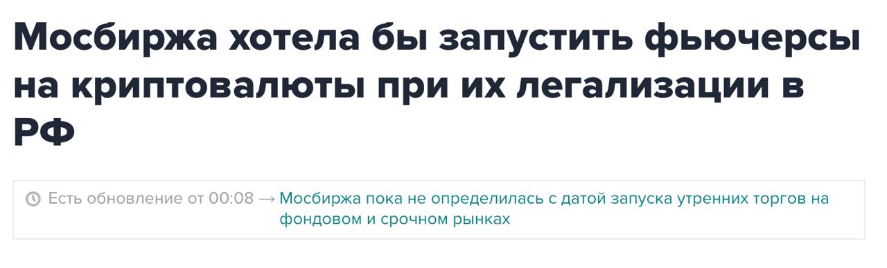 Фьючерсы на криптовалюту в РФ  Московская биржа допускает возможность запуска фьючерса в ближайшем будущем.    Председатель правления биржи Виктор Жидков:   Пока наше мнение, что делать что-то, связанное с криптовалютой, преждевременно. Хотя нельзя убежать от прогресса, и нельзя этот прогресс игнорировать.    Также ЦБ ранее отмечал, что первые расчеты в криптовалюте в рамках эксперимента могут пройти до конца 2024 года. После чего планируется их разрешить.