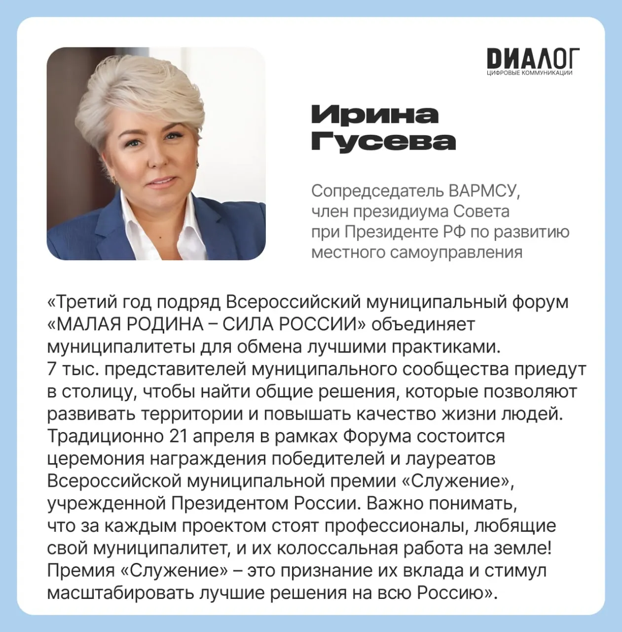 Москва вновь примет представителей муниципального сообщества со всей России 20 22 апреля пройдет III Всероссийский муниципальный форум МАЛАЯ РОДИНА СИЛА РОССИИ Муниципальные команды со всей страны а также участники зарубежных стран встретятся в столице России в рамках празднования Дня местного самоуправления На площадке соберутся представители всех уровней власти В формате прямого диалога главы муниципалитетов вместе с ведущими экспертами рассмотрят актуальные вопросы развития территорий В программе панельные дискуссии образовательные форматы и стратегические сессии по вопросам экономики инфраструктуры и социальной сферы 21 апреля в рамках форума состоится церемония награждения лауреатов III Всероссийской муниципальной премии Служение Одним из этапов отбора лучших проектов стало Народное голосование объединившее более 1 6 млн человек Победителей утвердит Наблюдательный совет Премии С подробной программой можно ознакомиться на сайте форума  Диалог является партнером Премии в номинации Диалог с населением открытость власти В ходе Народного голосования в этом году за проекты в данной номинации проголосовали 142 546 россиян это в два раза больше чем в прошлом году Подробнее на сайте премияслужение рф Диалог в Telegram MAX
