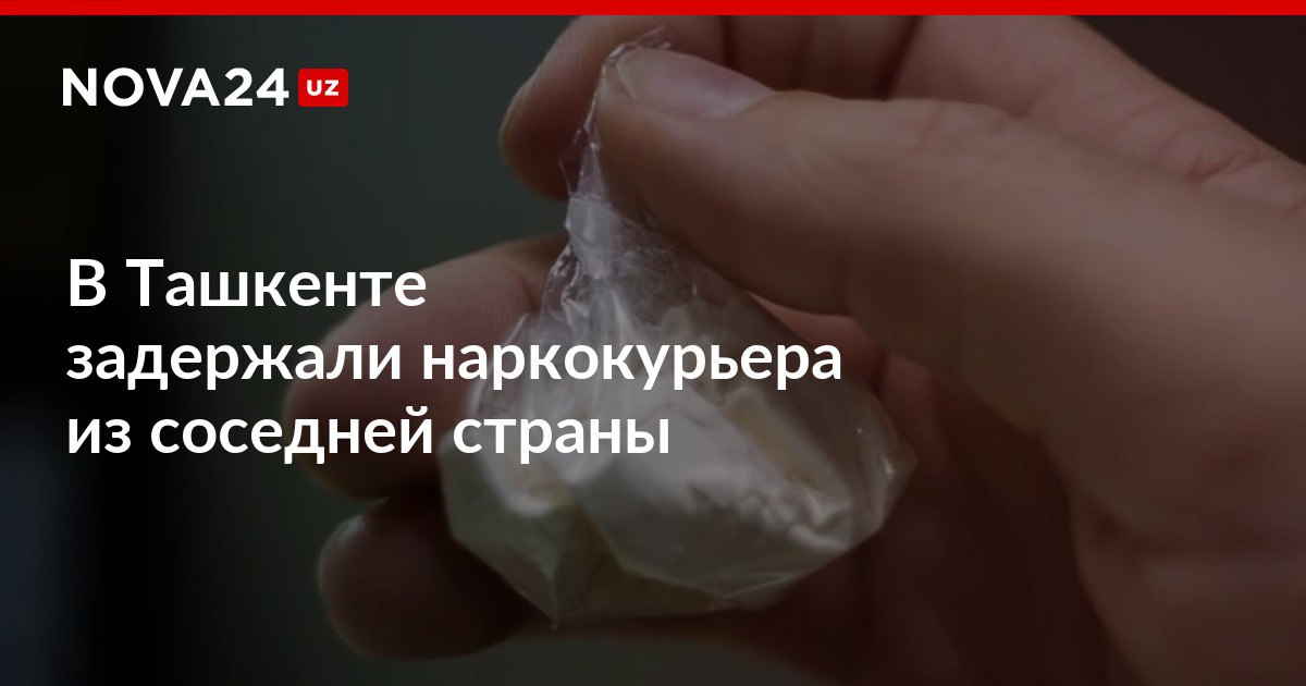 В Ташкенте задержали наркокурьера из соседней страны Мужчину поймали при передаче товара покупателю nova24 uz 311560 NOVA24 LIVE