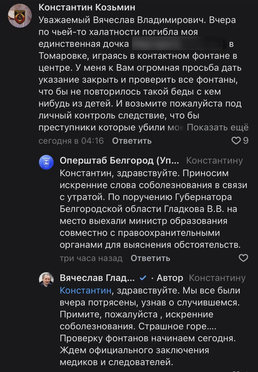 После вчерашней трагедии в Томаровке Яковлевского округа в регионе организуют проверку фонтанов   Об этом написал губернатор в ответ на обращение отца погибшей девочки.   «Уважаемый Вячеслав Владимирович. Вчера по чьей-то халатности погибла моя единственная дочка в Томаровке, играясь в контактном фонтане в центре.   У меня к Вам огромная просьба дать указание закрыть и проверить все фонтаны, что бы не повторилось такой беды с кем нибудь из детей. И возьмите пожалуйста под личный контроль следствие, что бы преступники которые убили мою дочь были наказаны по всей строгости закона», — написал отец девочки.   Проголосовать за канал: голос!    ЧП Белгородская область - подписаться   Написать нам  Чат - перейти