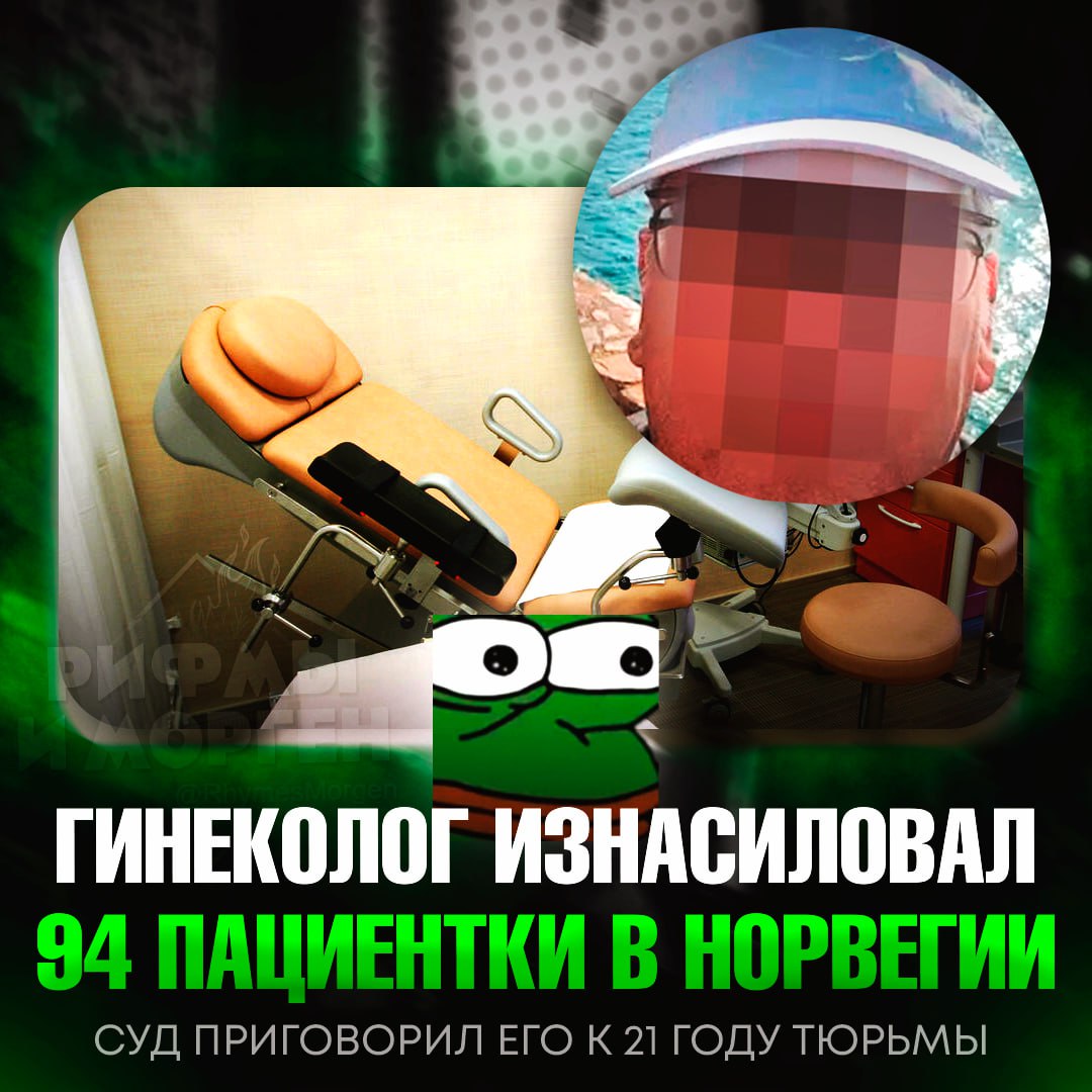 П#ЗДЕЦ ИЗ НОРВЕГИИ! Гинеколог изнасиловал 94 пациентки во время осмотра женщин Врач «осматривал» женщин с использованием посторонних предметов и пальцев, по норвежскому законодательству это квалифицируется как изнасилование. Все действия он также записывал на видео. 94 жертвы за 12 лет. Теперь бывший врач не только лишён лицензии навсегда, но и должен выплатить каждой из пострадавших солидную компенсацию. — какой-то еб#нутый тип... Рифмы и Морген