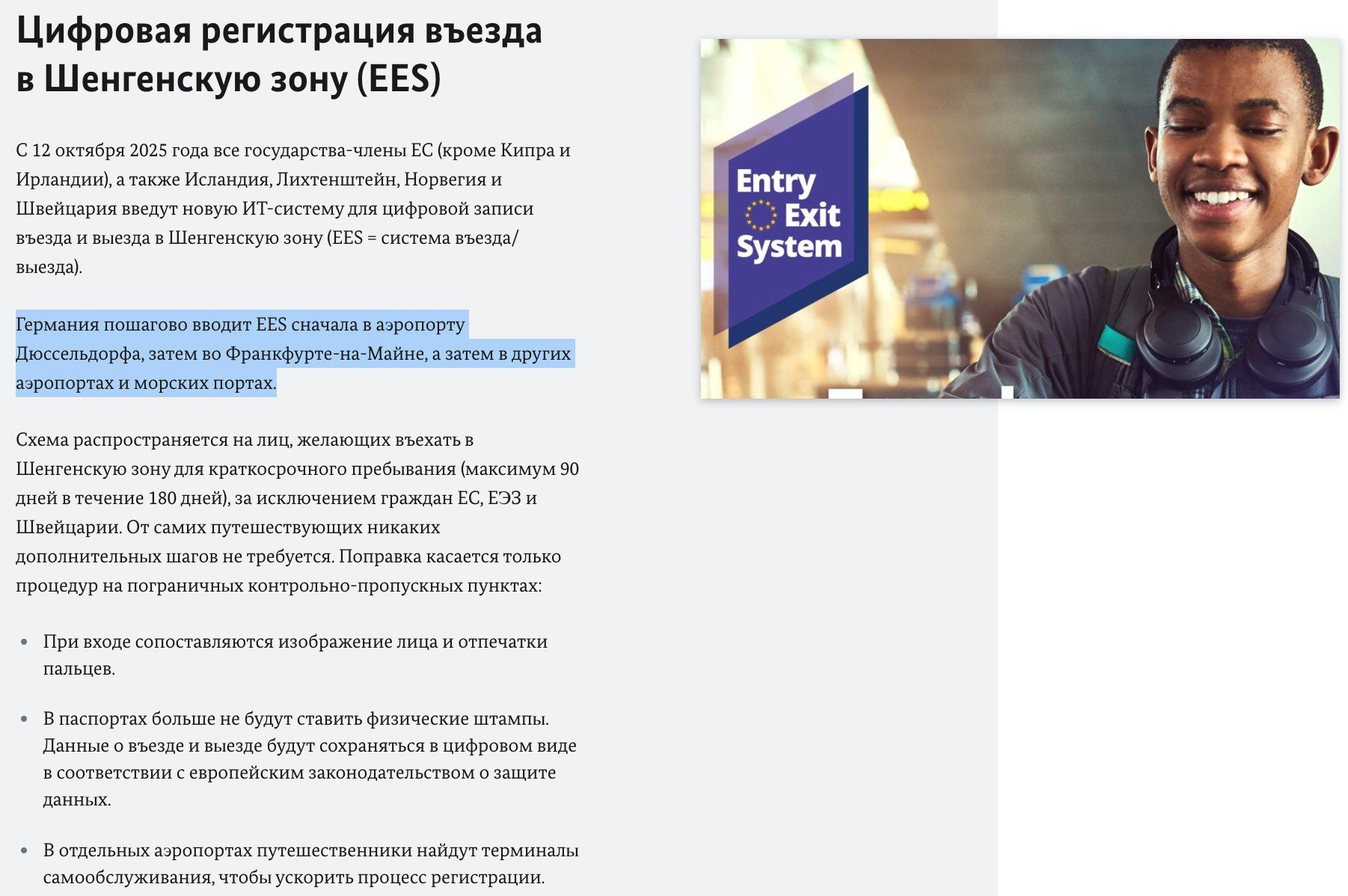 Германия начнёт поэтапно вводить новую систему въезда выезда в Шенген EES С 12 октября 2025 года в ЕС начнёт действовать Entry Exit System EES цифровая регистрация въезда и выезда иностранцев Штампы в паспортах уходят в прошлое вместо них фото и отпечатки которые будут храниться в общей базе ЕС   Германия начнёт внедрение с аэропорта Дюссельдорфа позже во Франкфурте и других аэропортах и морских портах Полностью перейти на EES страны ЕС должны к весне 2026 года  Система коснётся всех граждан третьих стран в том числе россиян приезжающих в Шенген по визе или безвизу uletet 1