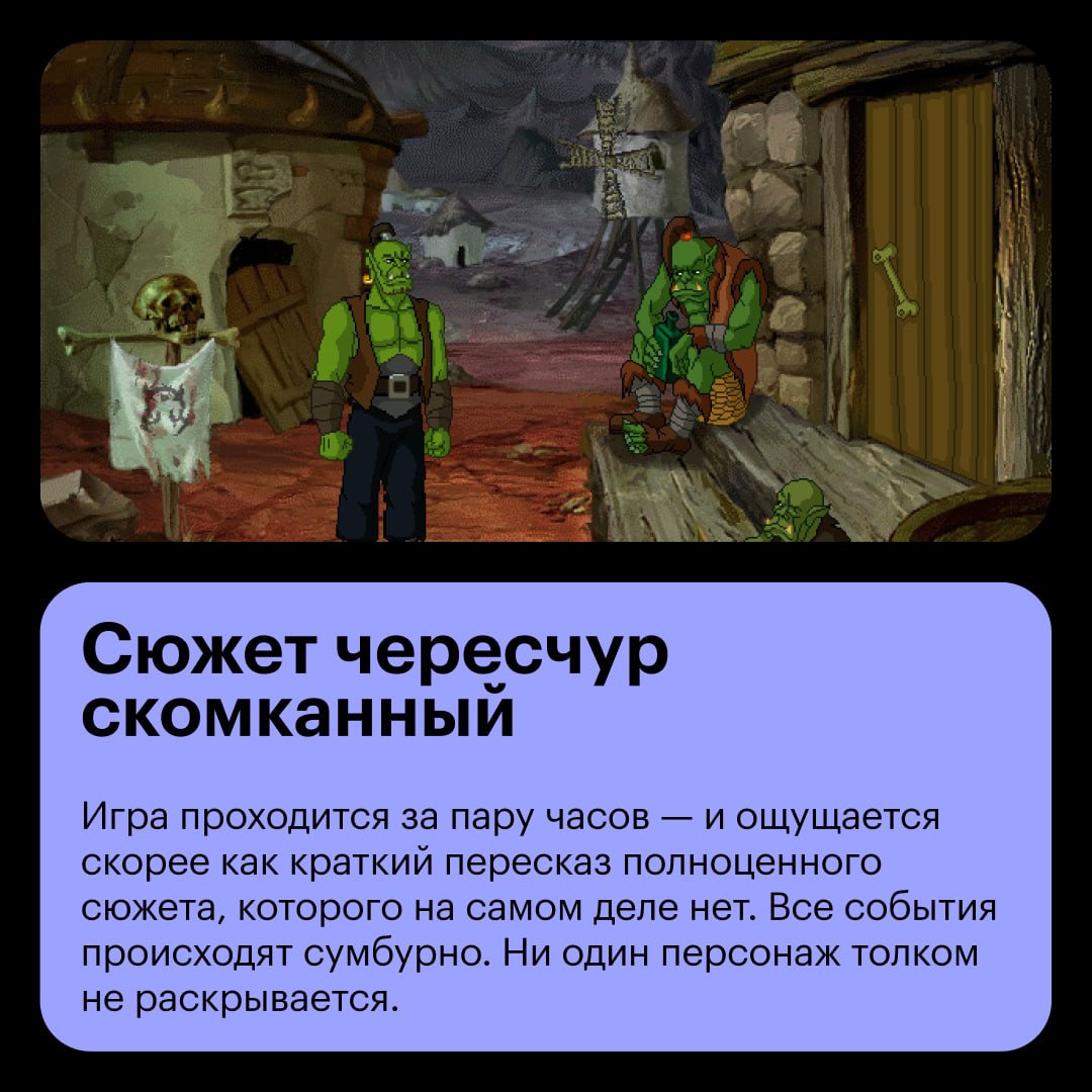 Российский «Варкрафт», которому так и не суждено было выйти  Скачали и прошли Warcraft Adventures — отмененный квест о похождениях орка по имени Тралл. Игра была почти готова, но Blizzard решила отменить ее, посчитав, что она не соответствует высоким стандартам компании.  Теперь Warcraft Adventures живет только в интернете в виде слитого предрелизного билда. И мы уже никогда не узнаем, смог бы спин-офф Warcraft на равных конкурировать с лучшими квестами вроде Grim Fandango.