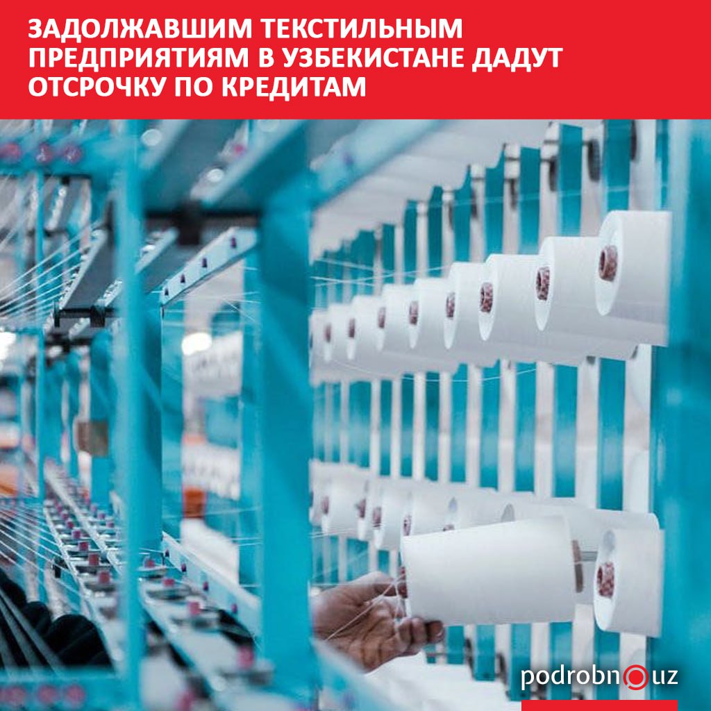 Власти страны поддержат 144 предприятия текстильной, прядильной и хлопкоперерабатывающей отраслей, общий долг которых по коммерческим кредитам достиг 2,2 миллиарда долларов. По поручению президента Шавката Мирзиёева компаниям, способным восстановить финансовую стабильность, продлят срок выплаты кредитов до 7 лет, чтобы снизить нагрузку и сохранить рабочие места. Telegram / Instagram / Facebook / Читать на узбекском