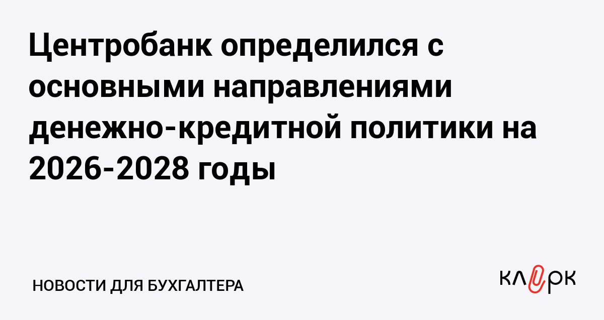 Центробанк определился с основными направлениями денежно кредитной политики на 2026 2028 годы Клерк Ру Практическая помощь бухгалтеру RSS Регулятор дополнил проект Основных направлений ДКП новой информацией а также прогнозом который составили после решения об изменении ключевой ставки