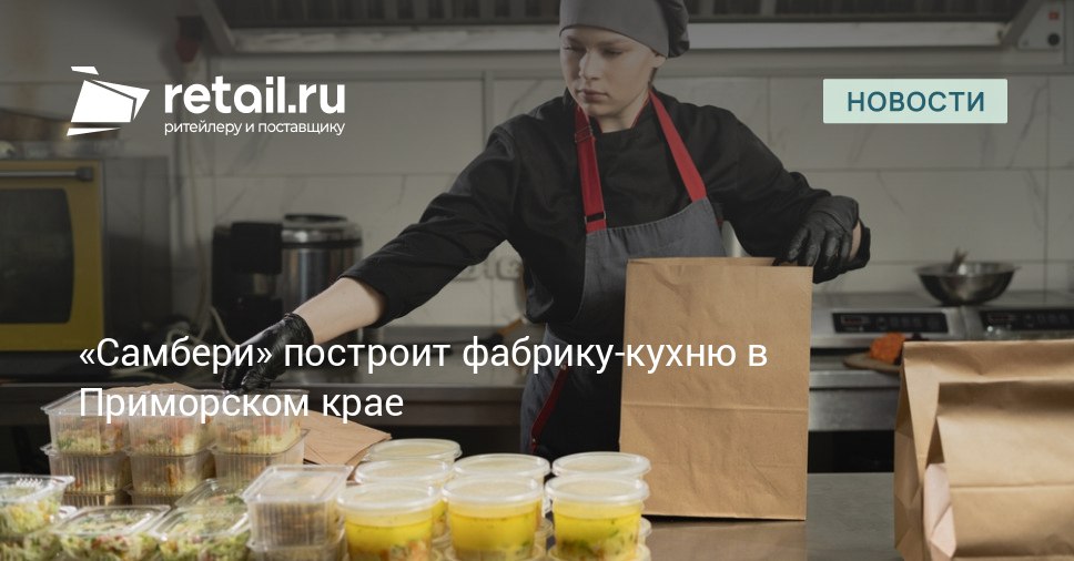 В Приморском крае появится фабрика кухня по производству готовых блюд от розничной сети Самбери которая входит в группу компаний Магнит retailНовости