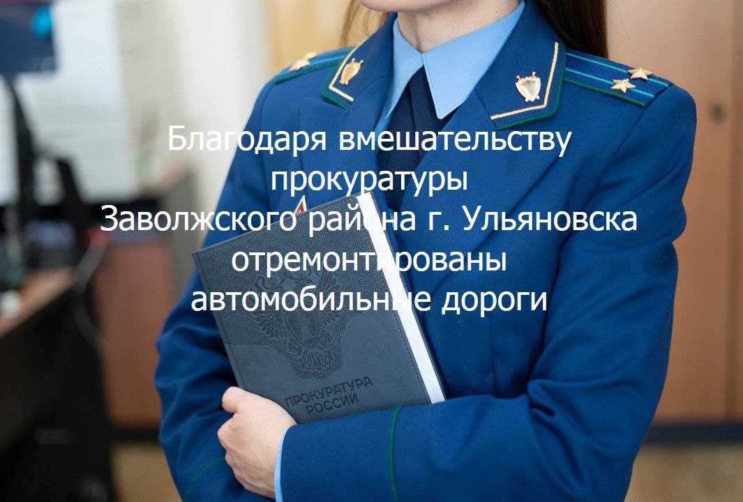 Прокуратура Заволжского района г. Ульяновска провела проверку исполнения законодательства о безопасности дорожного движения. Установлено, что руководство МБУ «Дорремстрой» не принимало мер к обеспечению надлежащего содержания автомобильных дорог по улице Врача Сурова и проезду Аполлона Сысцова. Бездействие должностных лиц создавало угрозу жизни и здоровью людей, негативно отражалось на безопасности дорожного движения, что послужило основанием для внесения представления об устранении нарушений закона. В результате прокурорского вмешательства проведен ремонт указанных дорог, которые приведены в надлежащее эксплуатационное состояние.