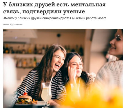 Между близкими друзьями реально есть ментальная связь — их мозг работает синхронно.  Исследование показало, что у них совпадает активность зон, отвечающих за восприятие, внимание и память. Учёные даже смогли по мозговой активности одного почти точно предсказать реакцию другого.  Наш второй канал РУПОСТ 18+   Подписывайтесь.