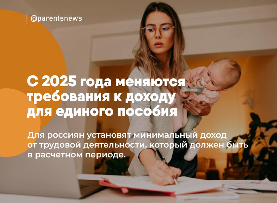 С 2025 года меняются требования к доходу для единого пособия  Для россиян установят минимальный доход от трудовой деятельности, который должен быть в расчетном периоде.   Нововведение звучит так:  Минимальный доход от любой трудовой деятельности у каждого трудоспособного члена семьи должен будет составлять не менее четырех МРОТ.   4 МРОТ = 89 760 рублей. То есть не менее этой суммы должен быть доход за год, чтобы пройти на пособие.  Льготы и Пособия   Родители