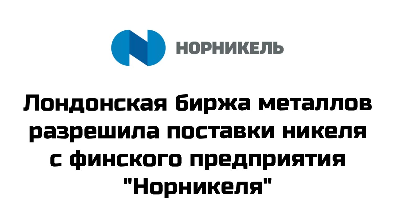 Лондонская биржа металлов  LME  разрешила поставки никелевых брикетов с предприятия "Норникеля" в Финляндии Nornickel Harjavalta, говорится в уведомлении торговой площадки #gmkn