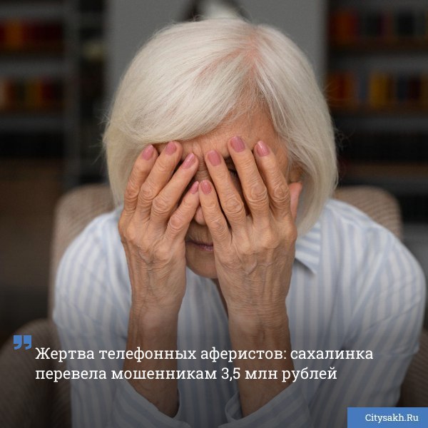 Пожилая жительница Южно Сахалинска лишилась более 3 5 миллионов рублей став жертвой изощренной схемы телефонных мошенников   citysakh ru news 122549