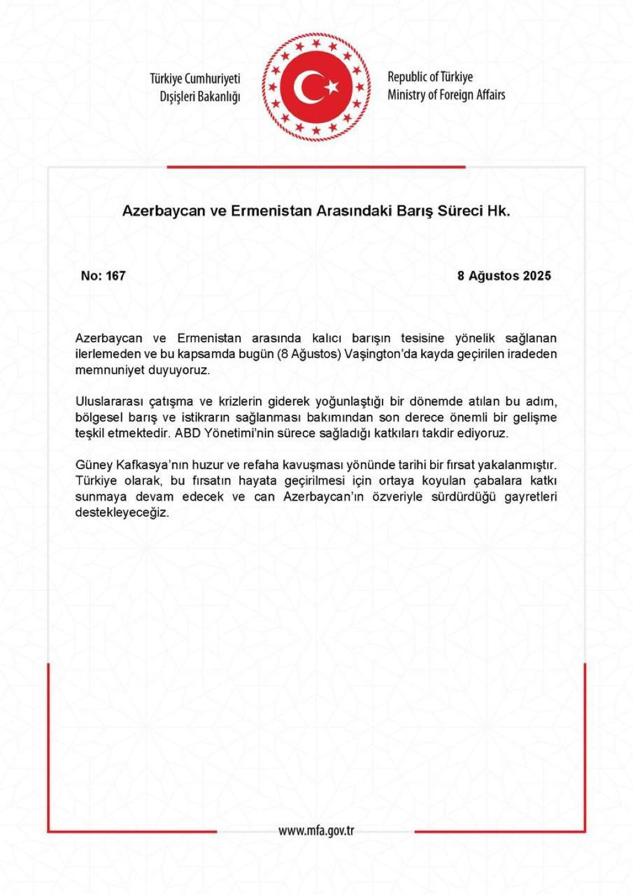 Министерство иностранных дел Турции выступило с заявлением по поводу соглашения, подписанного между Азербайджаном и Арменией в Вашингтоне    Мы удовлетворены прогрессом, достигнутым в деле установления прочного мира между Азербайджаном и Арменией, и волей, выраженной сегодня в Вашингтоне.    Этот шаг, предпринятый в период обострения международных конфликтов и кризисов, представляет собой чрезвычайно важное событие с точки зрения обеспечения регионального мира и стабильности. Мы высоко ценим вклад администрации США в этот процесс.    Для Южного Кавказа была использована историческая возможность достичь мира и процветания. Как Турция, мы будем продолжать вносить свой вклад в усилия по реализации этой возможности и поддерживать самоотверженные усилия Азербайджана.     «Yeni Şafak на русском»