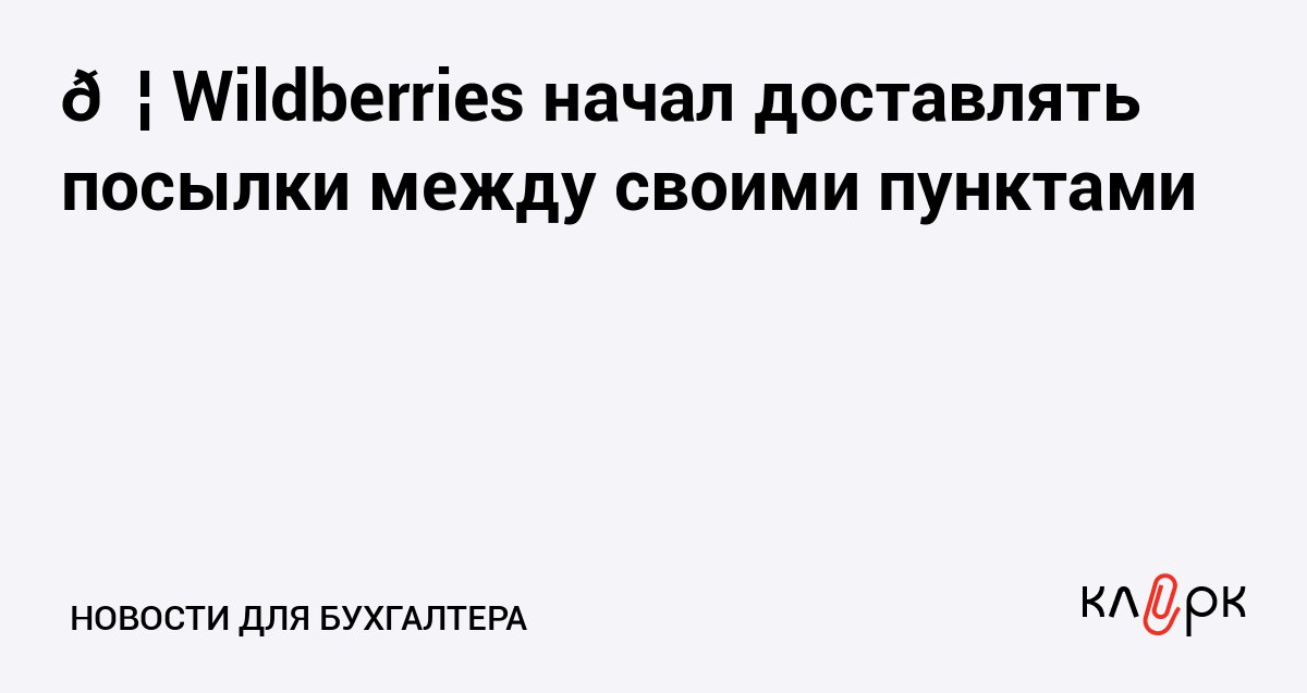 Wildberries начал доставлять посылки между своими пунктами Клерк Ру Практическая помощь бухгалтеру RSS Клиенты сервиса WB Track смогут отправлять свои посылки по всей России