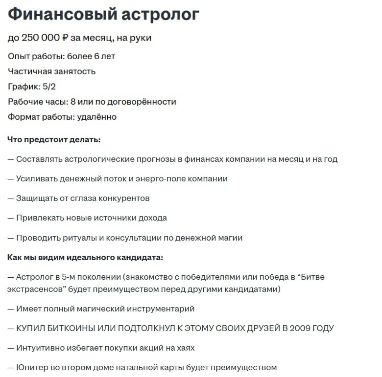 В России открыли вакансию финансового астролога  Отечественная компания ищет специалиста в пятом поколении, который имеет полный магический инструментарий и интуитивно избегает покупки акций на хаях.  Ему предстоит составлять астрологические прогнозы, а также защищать компанию от сглаза и проводить ритуалы по денежной магии.  Платить обещают до 250 тысяч рублей в месяц.  #рыноктруда