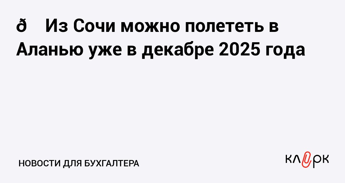 Из Сочи можно полететь в Аланью уже в декабре 2025 года Клерк Ру Практическая помощь бухгалтеру RSS Самолеты будут летать каждую пятницу в вечернее время первый прямой рейс отправится из Сочи в Аланью 12 декабря 2025 года